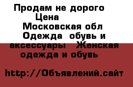 Продам не дорого  › Цена ­ 1 000 - Московская обл. Одежда, обувь и аксессуары » Женская одежда и обувь   